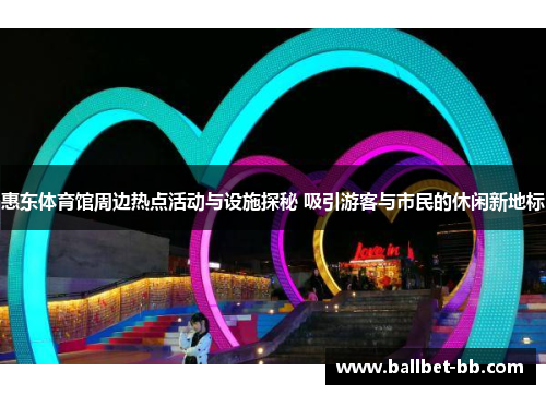惠东体育馆周边热点活动与设施探秘 吸引游客与市民的休闲新地标