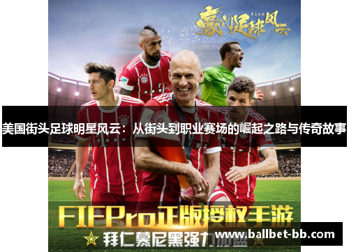 美国街头足球明星风云：从街头到职业赛场的崛起之路与传奇故事