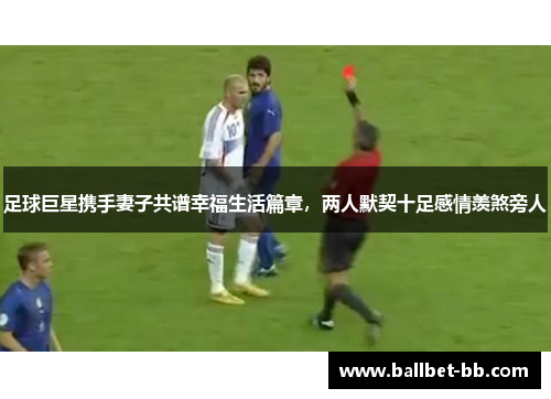 足球巨星携手妻子共谱幸福生活篇章，两人默契十足感情羡煞旁人