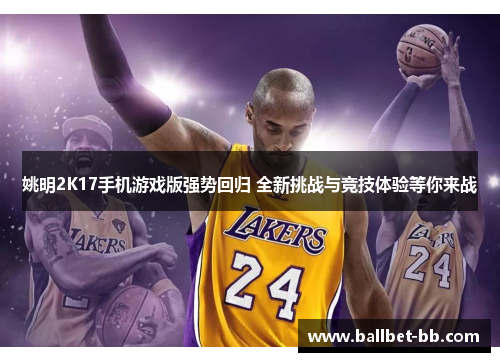 姚明2K17手机游戏版强势回归 全新挑战与竞技体验等你来战 姚明2K17手机游戏版强势回归 全新挑战与竞技体验等你来战