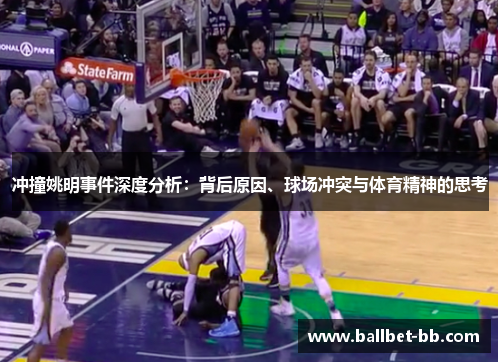 冲撞姚明事件深度分析：背后原因、球场冲突与体育精神的思考