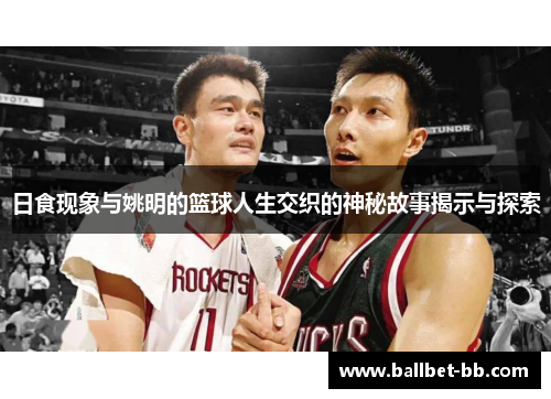 日食现象与姚明的篮球人生交织的神秘故事揭示与探索 日食现象与姚明的篮球人生交织的神秘故事揭示与探索