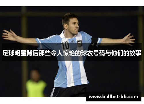 足球明星背后那些令人惊艳的球衣号码与他们的故事