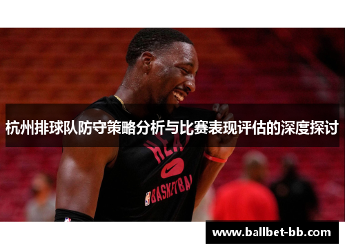 杭州排球队防守策略分析与比赛表现评估的深度探讨