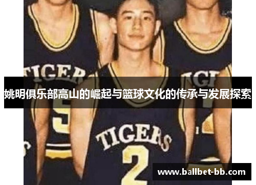 姚明俱乐部高山的崛起与篮球文化的传承与发展探索
