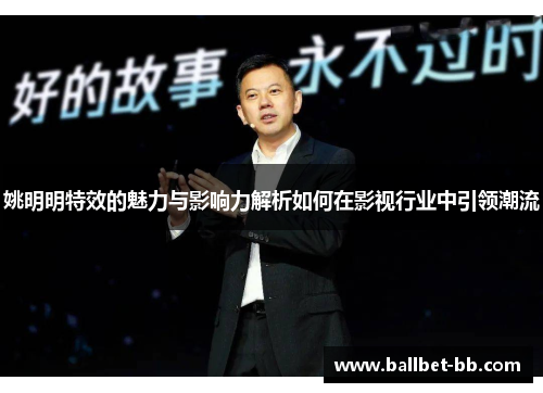 姚明明特效的魅力与影响力解析如何在影视行业中引领潮流
