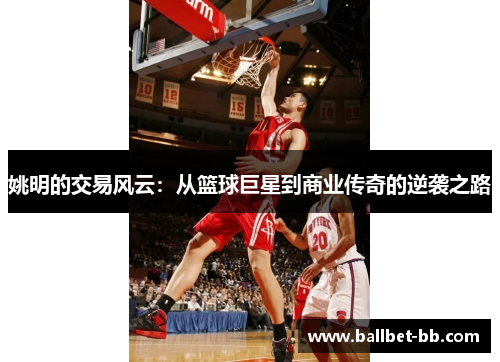 姚明的交易风云：从篮球巨星到商业传奇的逆袭之路