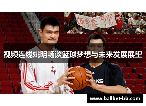 视频连线姚明畅谈篮球梦想与未来发展展望
