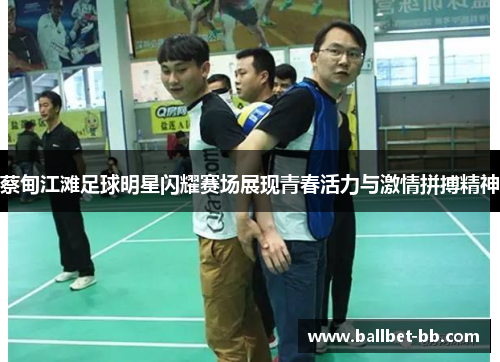 蔡甸江滩足球明星闪耀赛场展现青春活力与激情拼搏精神