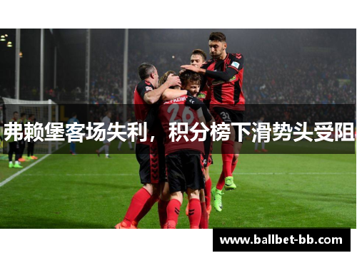 弗赖堡客场失利，积分榜下滑势头受阻