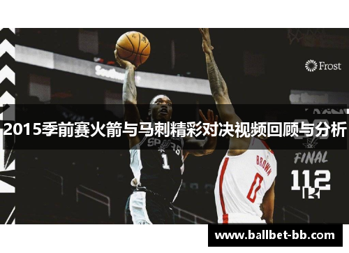 2015季前赛火箭与马刺精彩对决视频回顾与分析