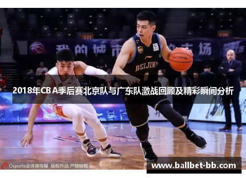 2018年CBA季后赛北京队与广东队激战回顾及精彩瞬间分析
