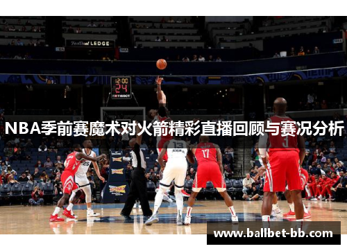 NBA季前赛魔术对火箭精彩直播回顾与赛况分析
