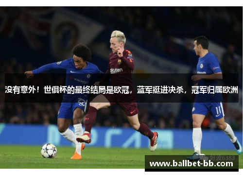 没有意外!世俱杯的最终结局是欧冠,蓝军挺进决杀,冠军归属欧洲 没有意外!世俱杯的最终结局是欧冠,蓝军挺进决杀,冠军归属欧洲