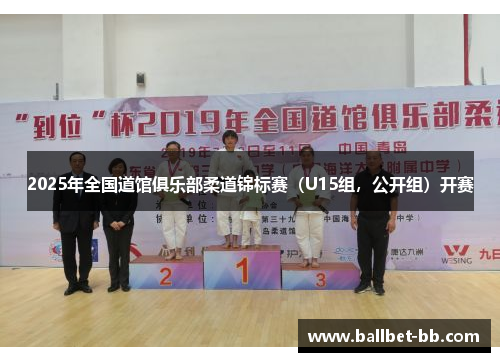 2025年全国道馆俱乐部柔道锦标赛（U15组，公开组）开赛
