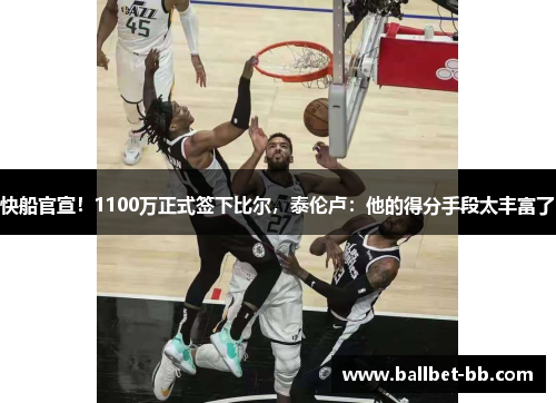 快船官宣！1100万正式签下比尔，泰伦卢：他的得分手段太丰富了