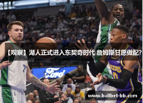 【观察】湖人正式进入东契奇时代 詹姆斯甘愿做配？