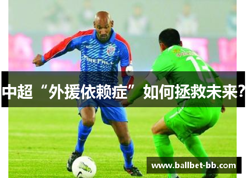 中超“外援依赖症”如何拯救未来? 中超“外援依赖症”如何拯救未来?