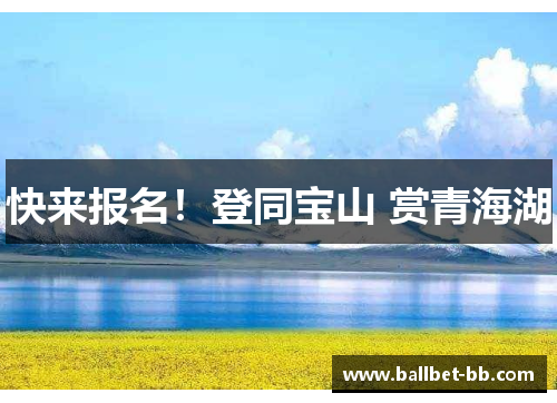 快来报名！登同宝山 赏青海湖