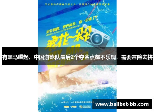 有黑马崛起，中国游泳队最后2个夺金点都不乐观，需要冒险去拼