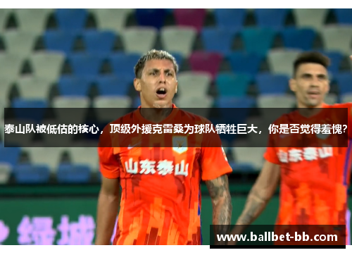 泰山队被低估的核心，顶级外援克雷桑为球队牺牲巨大，你是否觉得羞愧？