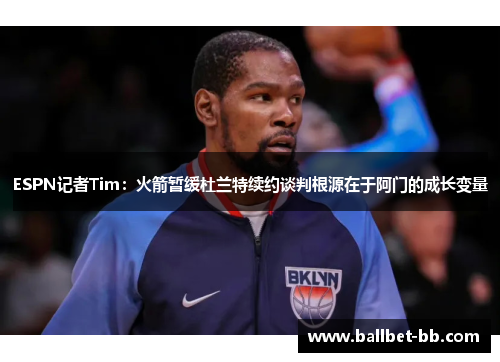ESPN记者Tim：火箭暂缓杜兰特续约谈判根源在于阿门的成长变量