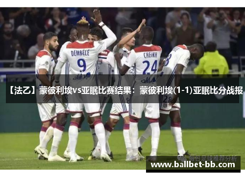 【法乙】蒙彼利埃vs亚眠比赛结果：蒙彼利埃(1-1)亚眠比分战报