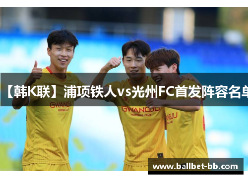 【韩K联】浦项铁人vs光州FC首发阵容名单
